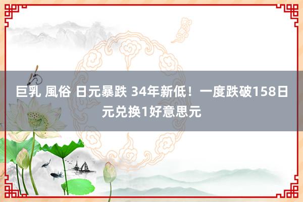 巨乳 風俗 日元暴跌 34年新低！一度跌破158日元兑换1好意思元