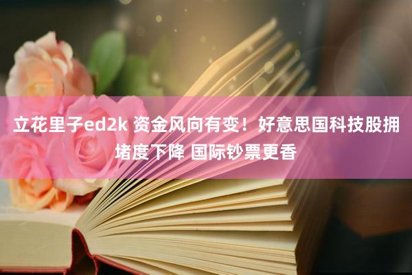 立花里子ed2k 资金风向有变！好意思国科技股拥堵度下降 国际钞票更香