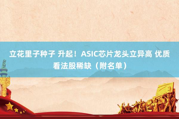 立花里子种子 升起！ASIC芯片龙头立异高 优质看法股稀缺（附名单）